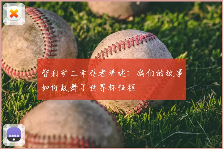 智利矿工幸存者讲述：我们的故事如何鼓舞了世界杯征程