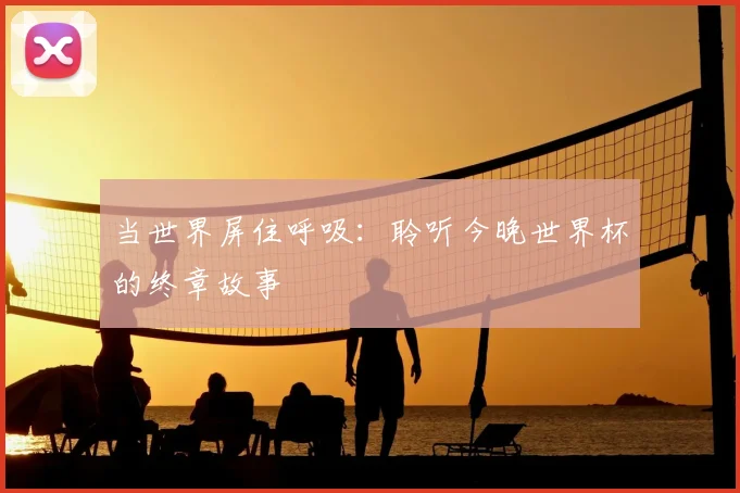 当世界屏住呼吸:聆听今晚世界杯的终章故事