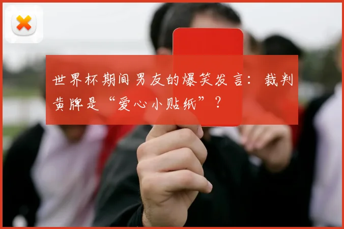 世界杯期间男友的爆笑发言：裁判黄牌是“爱心小贴纸”？