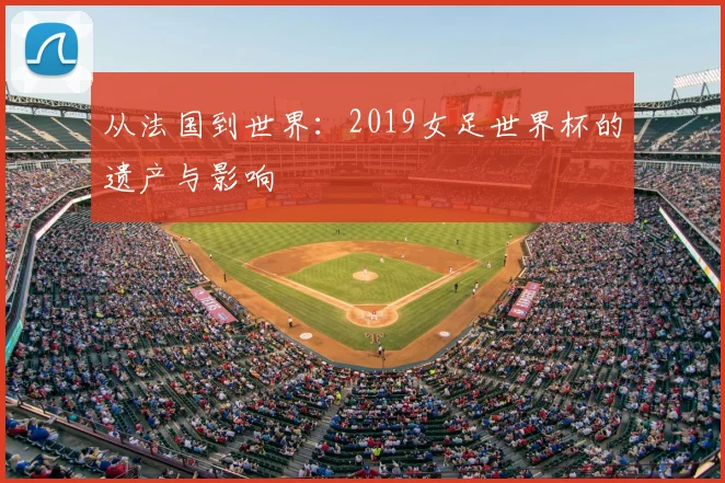 从法国到世界:2019女足世界杯的遗产与影响