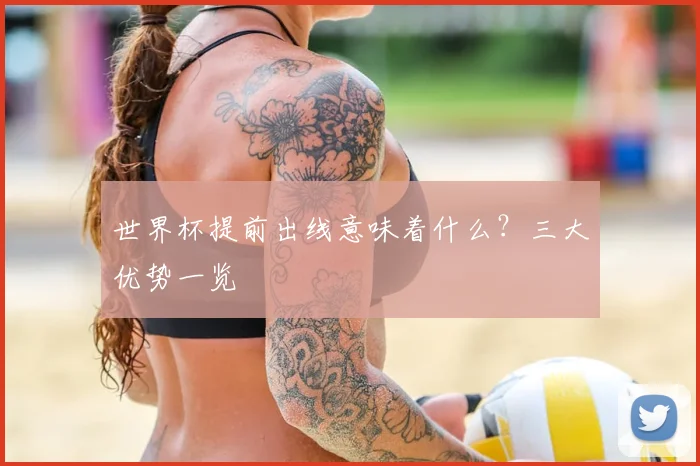 世界杯提前出线意味着什么？三大优势一览