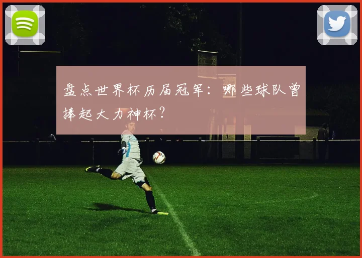 盘点世界杯历届冠军：哪些球队曾捧起大力神杯？