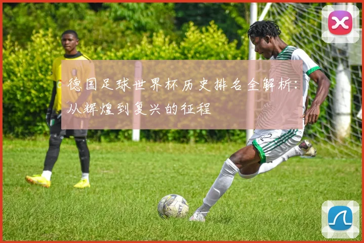 德国足球世界杯历史排名全解析：从辉煌到复兴的征程