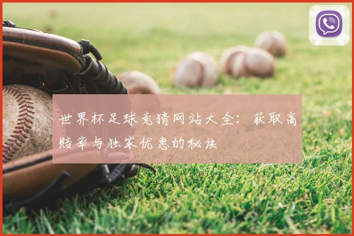 世界杯足球竞猜网站大全:获取高赔率与独家优惠的秘诀