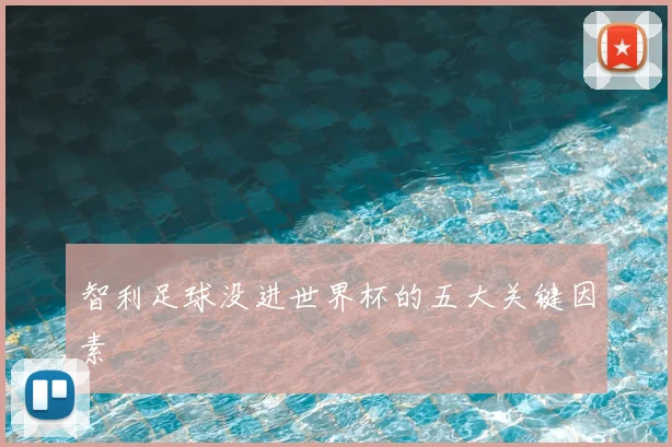 智利足球没进世界杯的五大关键因素