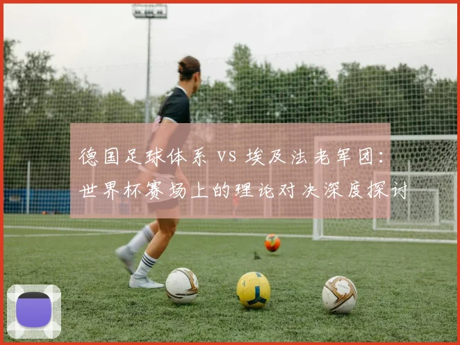 德国足球体系 vs 埃及法老军团：世界杯赛场上的理论对决深度探讨