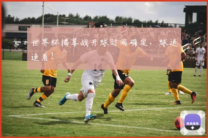世界杯揭幕战开球时间确定，球迷速看！