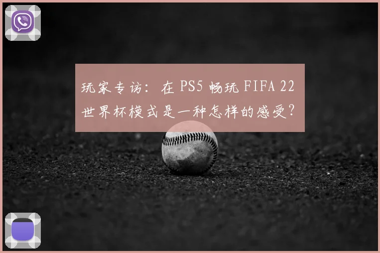 玩家专访:在 PS5 畅玩 FIFA 22 世界杯模式是一种怎样的感受?