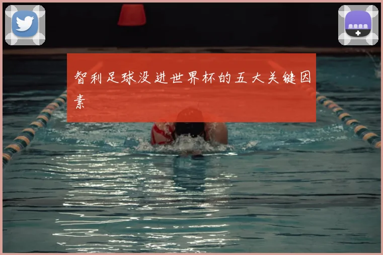智利足球没进世界杯的五大关键因素
