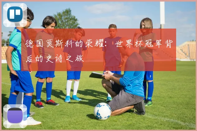 德国莫斯科的荣耀：世界杯冠军背后的史诗之旅