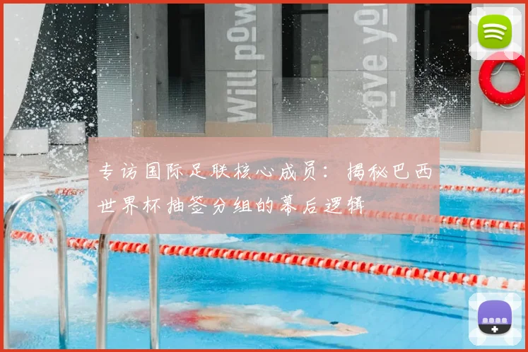 专访国际足联核心成员：揭秘巴西世界杯抽签分组的幕后逻辑